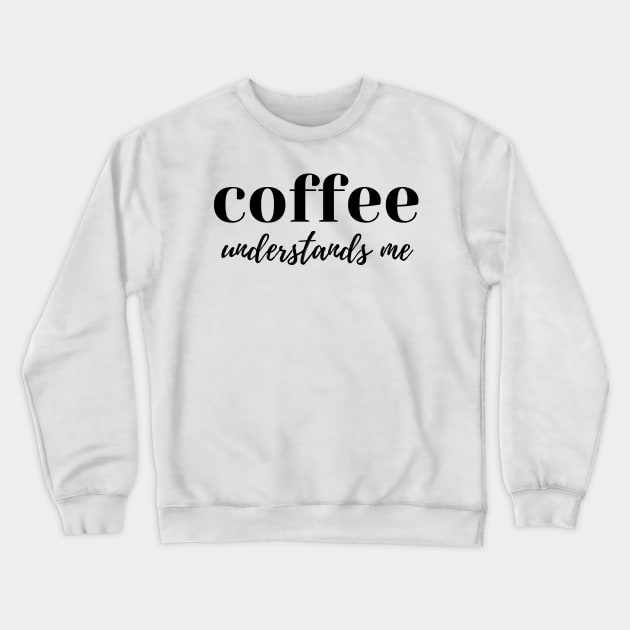 Coffee Understands Me. Funny Coffee Lover Quote. Cant do Mornings without Coffee then this is the design for you. Crewneck Sweatshirt by That Cheeky Tee